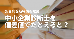 中小企業診断士の偏差値は?難易度が高いといわれる原因は何?
