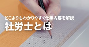 社労士とは。どこよりもわかりやすい、社会保険労務士の仕事内容...