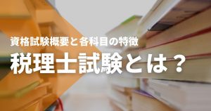 税理士試験とは？資格試験概要と各科目の特徴を徹底解説