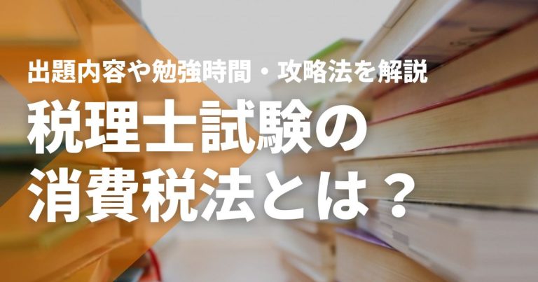 税理士試験の消費税法とは？出題内容や勉強時間・攻略法を解説