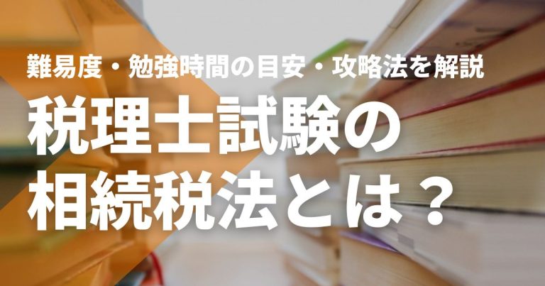 税理士試験の相続税法とは？難易度や勉強時間の目安、攻略法を解説