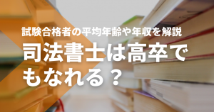 司法書士は高卒でもなれる？試験合格者の平均年齢や年収を解説