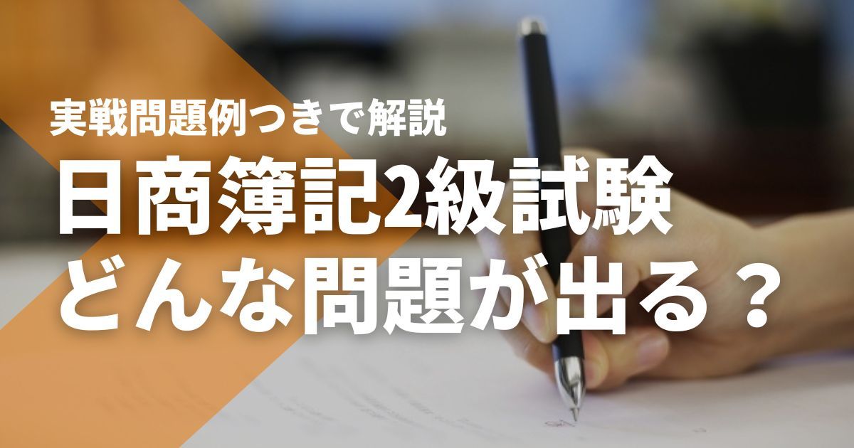 日商簿記2級試験ではどんな問題が出る？実戦問題例つきで解説！【過去