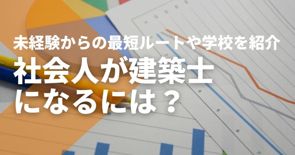 社会人から建築士になるには。未経験からの最短ルートと学校選び