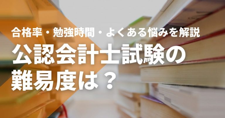 公認会計士試験の難易度は？合格率・勉強時間・よくある悩みを徹底解説