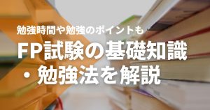FP試験の基礎知識から勉強法までやさしく解説｜勉強時間や勉強のポイントも