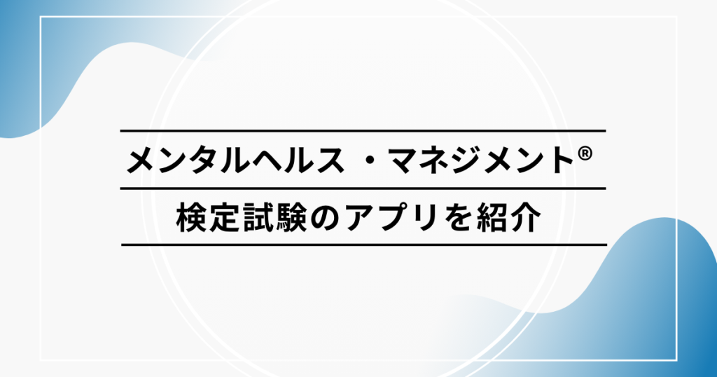 スマホで学べる！ メンタルヘルス・マネジメント®検定試験のアプリを