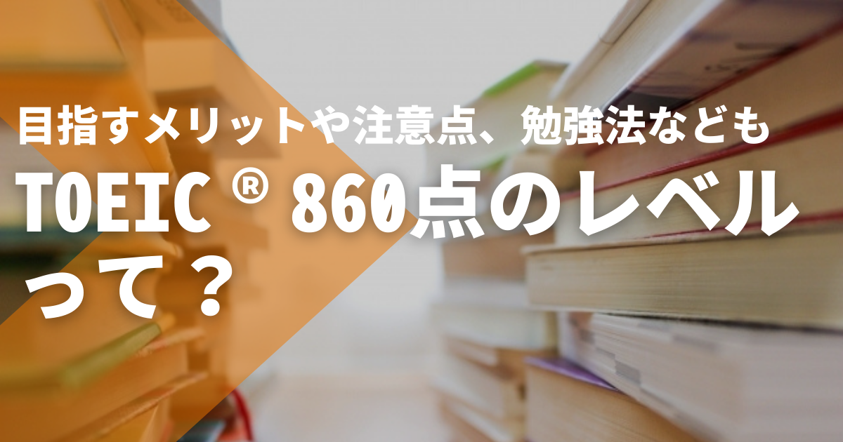 TOEIC®860点のレベルって？目指すメリットや注意点、勉強法なども解説 