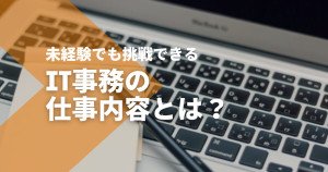 IT事務の仕事内容とは？未経験でも挑戦できる業務内容を解説