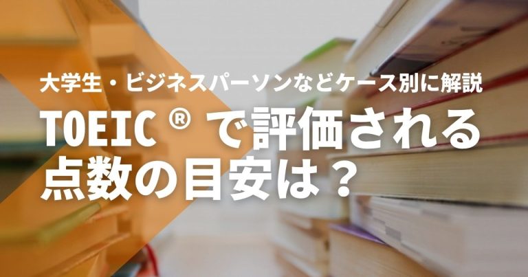 TOEIC®で評価される点数の目安は?大学生やビジネスパーソンなどケース別に解説