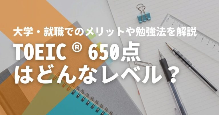 TOEIC®650点はどんなレベル?大学・就職でのメリットや勉強法を解説
