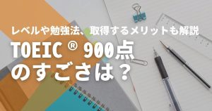 TOEIC®900点のすごさは?レベルや勉強法、取得するメリ...