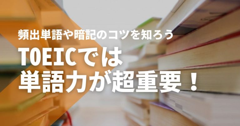 TOEICでは単語力が超重要！頻出単語や暗記のコツを知ろう