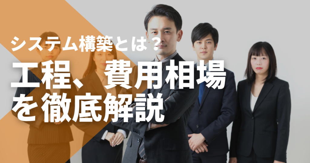 システム構築とは何？システム開発との違いや工程、費用相場を徹底解説