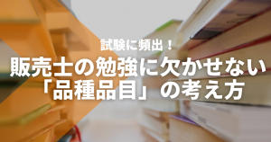 品種品目とは？販売士の勉強に欠かせない考え方を解説