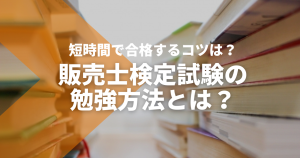 販売士検定の勉強方法とは？短期間で合格するコツを紹介