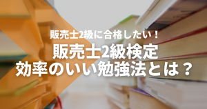 販売士2級に合格したい！効率のいい勉強方法とは？