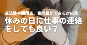 休みの日に仕事の連絡をしても良い？違法性や問題点、管理職ができる対応策を徹底...