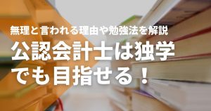 公認会計士は独学でも目指せる!無理と言われる理由や勉強法を解...