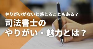 司法書士のやりがい・魅力とは？やりがいがないと感じることもある？