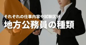 地方公務員の種類一覧！それぞれの仕事内容や試験区分は？