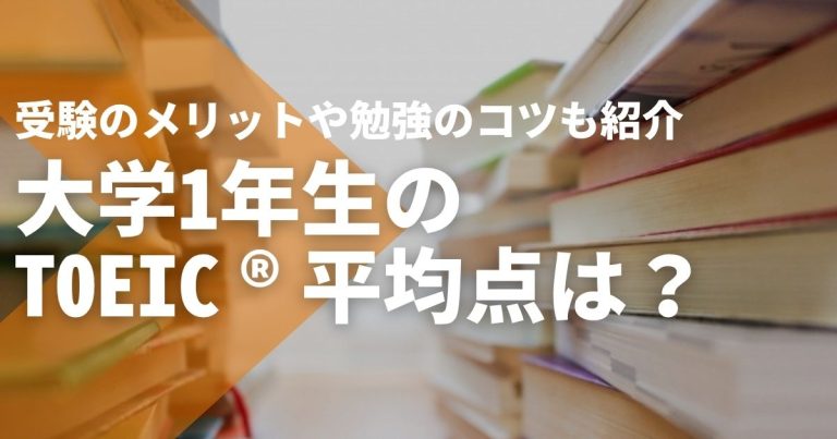 大学1年生のTOEIC®平均点は何点?受験のメリットや勉強のコツも紹介