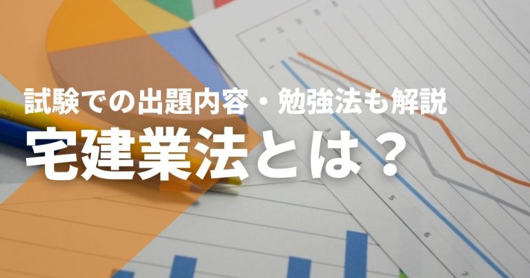 宅建業法とは?概要や宅建士試験での出題内容・勉強法を解説