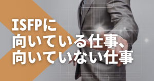 ISFPは仕事ができない？向いている仕事、向いていない仕事を徹底解説