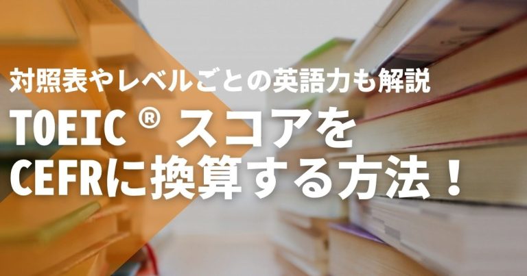 TOEIC®スコアをCEFRに換算する方法!対照表やレベルごとの英語力も解説
