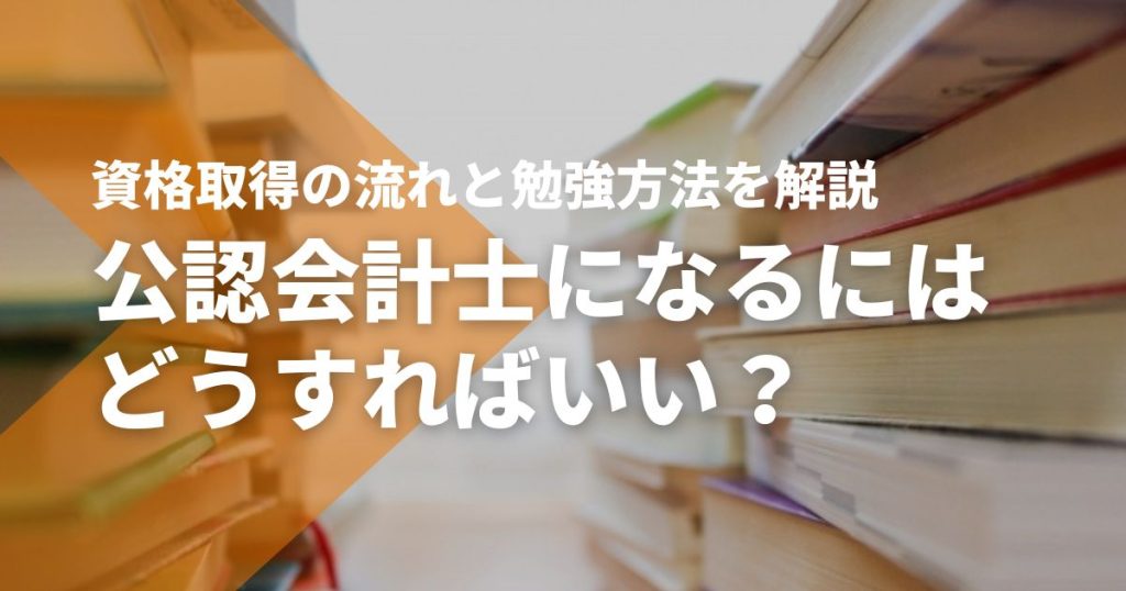公認会計士になるにはどうすればいい？資格取得の流れや勉強方法を徹底