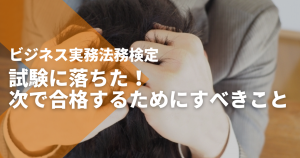 ビジネス実務法務検定試験に落ちた！次で合格するためにすべきこと