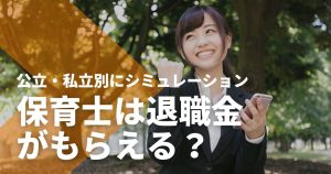 保育士は退職金がもらえる？公立・私立別にシミュレーション