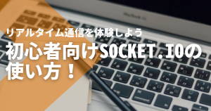 初心者向けSocket.IOの使い方！リアルタイム通信を体験しよう