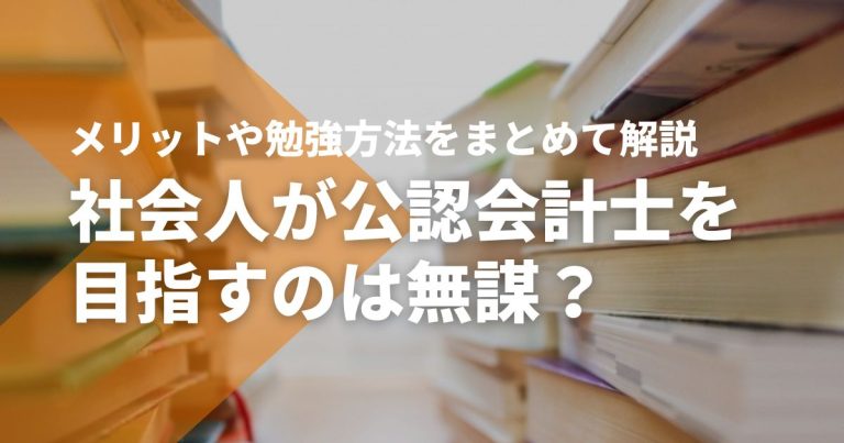 社会人が公認会計士を目指すのは無謀？メリットや勉強方法をまとめて解説