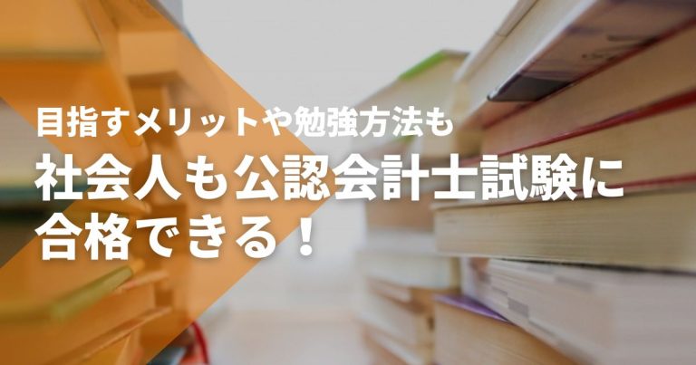 社会人も公認会計士試験に合格できる！目指すメリットや勉強方法も