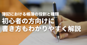 簿記における帳簿の役割と種類｜初心者の方向けに書き方もわかりやすく解説