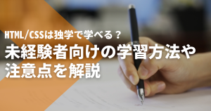 HTML/CSSは独学で学べる？未経験者向けの学習方法や注意点を解説