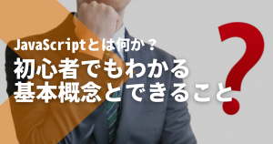 JavaScriptとは何か？初心者でもわかる基本概念とできること