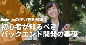 Node.jsの使い方を解説！初心者が知るべきバックエンド開発の基礎