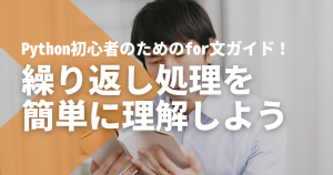 Python初心者のためのfor文ガイド！繰り返し処理を簡単に理解しよう