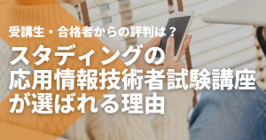 だからスタディング応用情報技術者試験講座が選ばれる。評判のよさにはこれだけの...
