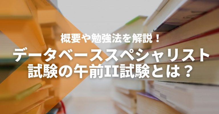 データベーススペシャリスト試験の午前II試験とは？概要や勉強法を解説！