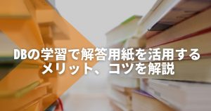 データベーススペシャリスト試験の学習で解答用紙を活用するメリット、コツを解説