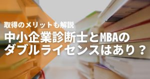 中小企業診断士とMBAのダブルライセンスはあり？取得のメリットも解説