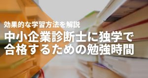 中小企業診断士に独学で合格するための勉強時間は？効果的な学習方法を解説
