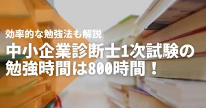 中小企業診断士1次試験の勉強時間は800時間！効率的な勉強法も解説