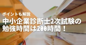 中小企業診断士2次試験の勉強時間は200時間!ポイントも解説