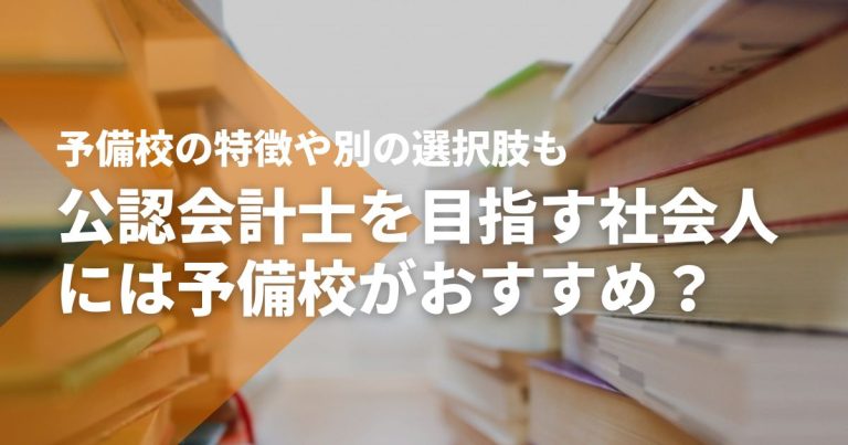 公認会計士になりたい社会人には予備校がおすすめ？予備校の特徴や別の選択肢も