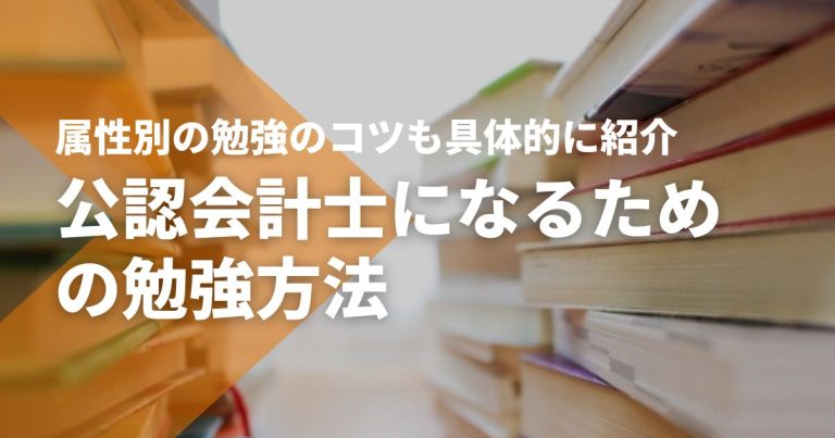 公認会計士になるための勉強方法 属性別の勉強のコツも具体的に紹介