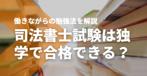 司法書士試験は独学で合格できる？働きながらの勉強法を解説